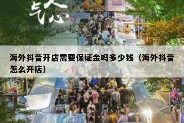 海外抖音开店需要保证金吗多少钱（海外抖音怎么开店） 第1张