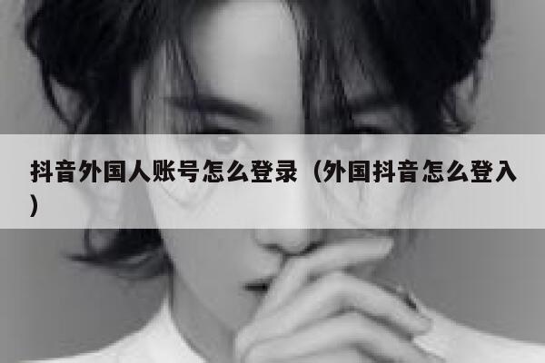 抖音外国人账号怎么登录(外国抖音怎么登入) 第1张 抖音外国人账号怎么登录(外国抖音怎么登入) 第1张