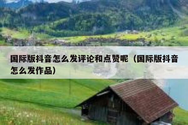 国际版抖音怎么发评论和点赞呢（国际版抖音怎么发作品） 第1张