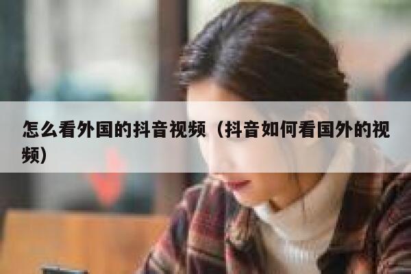 怎么看外国的抖音视频（抖音如何看国外的视频） 第1张