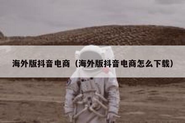 海外版抖音电商（海外版抖音电商怎么下载） 第1张