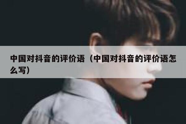 中国对抖音的评价语（中国对抖音的评价语怎么写） 第1张