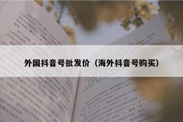 外国抖音号批发价(海外抖音号购买) 第1张 外国抖音号批发价(海外抖音号购买) 第1张