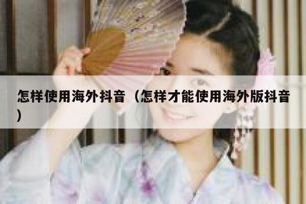 怎样使用海外抖音(怎样才能使用海外版抖音) 第1张 怎样使用海外抖音(怎样才能使用海外版抖音) 第1张