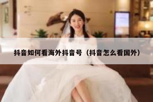 抖音如何看海外抖音号(抖音怎么看国外) 第1张 抖音如何看海外抖音号(抖音怎么看国外) 第1张