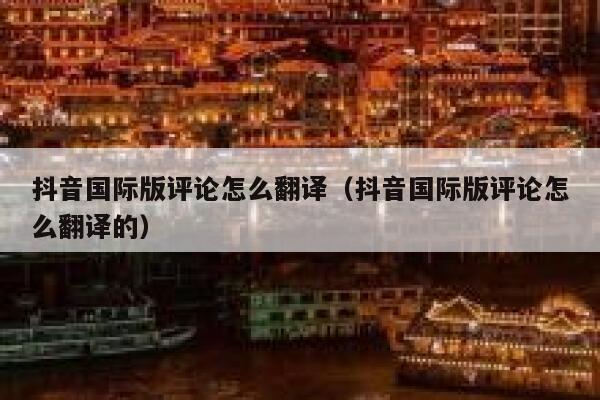 抖音国际版评论怎么翻译（抖音国际版评论怎么翻译的） 第1张