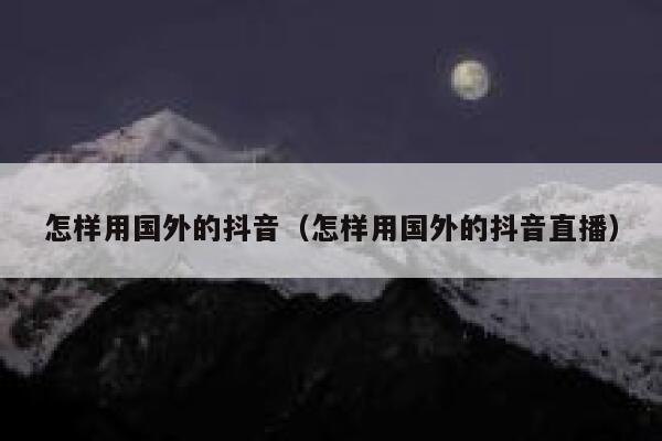 怎样用国外的抖音(怎样用国外的抖音直播) 第1张 怎样用国外的抖音(怎样用国外的抖音直播) 第1张