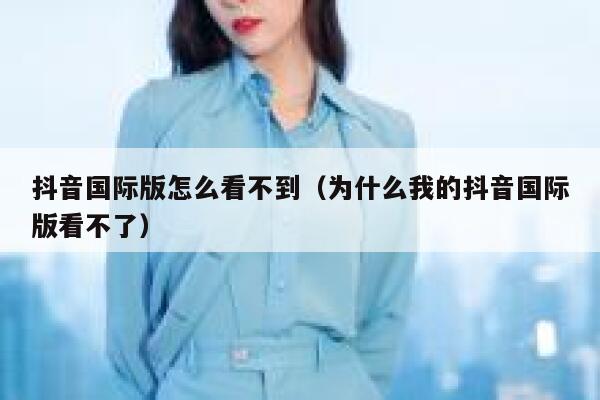 抖音国际版怎么看不到(为什么我的抖音国际版看不了) 第1张 抖音国际版怎么看不到(为什么我的抖音国际版看不了) 第1张