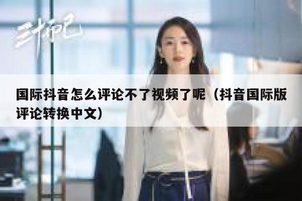 国际抖音怎么评论不了视频了呢(抖音国际版评论转换中文) 第1张 国际抖音怎么评论不了视频了呢(抖音国际版评论转换中文) 第1张