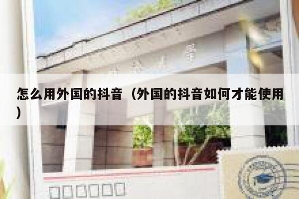 怎么用外国的抖音(外国的抖音如何才能使用) 第1张 怎么用外国的抖音(外国的抖音如何才能使用) 第1张