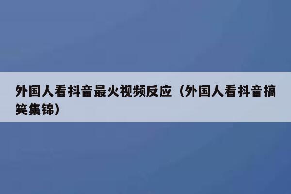 外国人看抖音最火视频反应(外国人看抖音搞笑集锦) 第1张 外国人看抖音最火视频反应(外国人看抖音搞笑集锦) 第1张