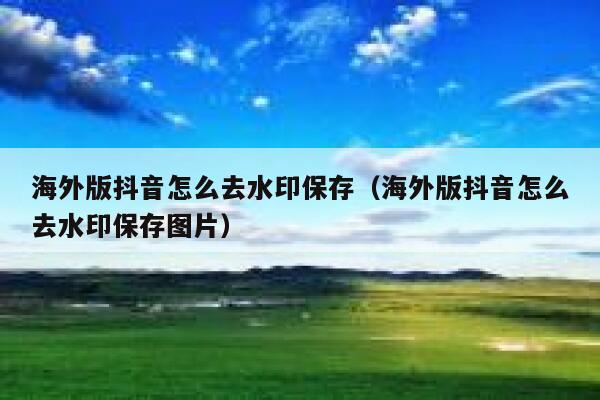 海外版抖音怎么去水印保存（海外版抖音怎么去水印保存图片） 第1张