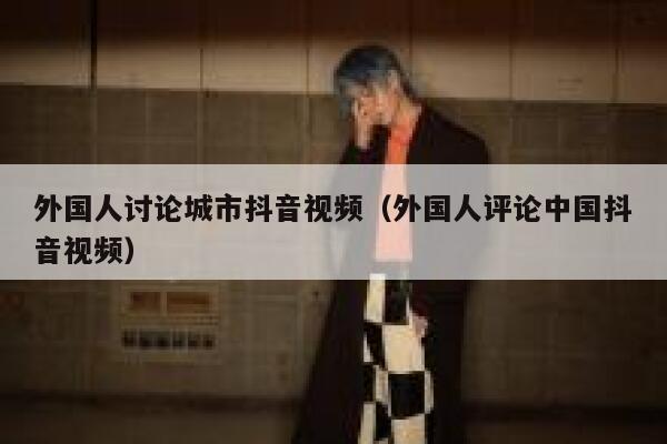 外国人讨论城市抖音视频（外国人评论中国抖音视频） 第1张
