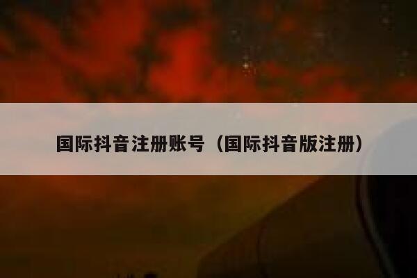国际抖音注册账号(国际抖音版注册) 第1张 国际抖音注册账号(国际抖音版注册) 第1张