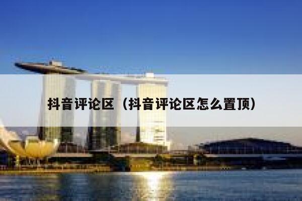 抖音评论区(抖音评论区怎么置顶) 第1张 抖音评论区(抖音评论区怎么置顶) 第1张