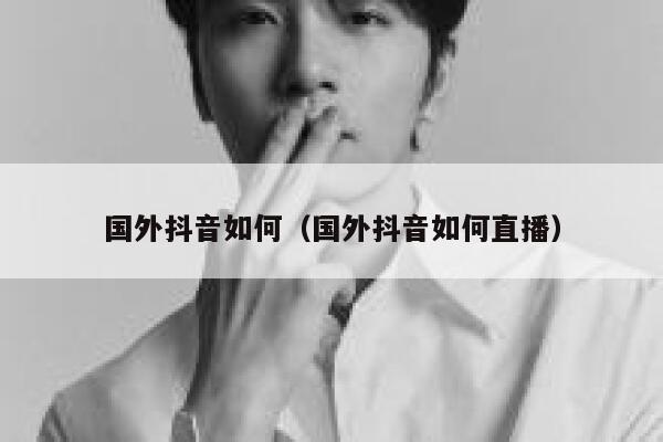 国外抖音如何（国外抖音如何直播） 第1张