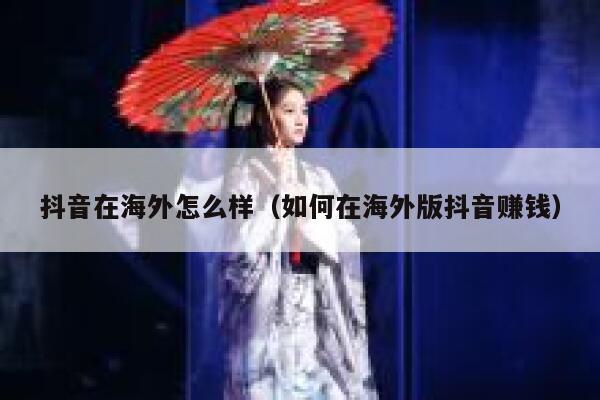 抖音在海外怎么样（如何在海外版抖音赚钱） 第1张