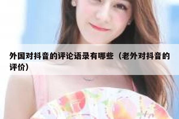 外国对抖音的评论语录有哪些（老外对抖音的评价） 第1张