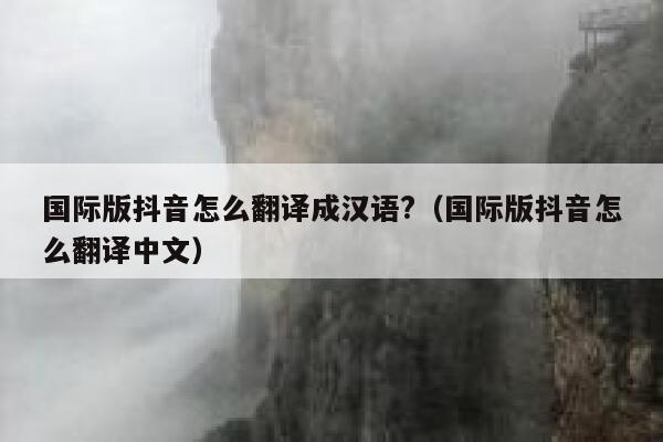 国际版抖音怎么翻译成汉语?(国际版抖音怎么翻译中文) 第1张 国际版抖音怎么翻译成汉语?(国际版抖音怎么翻译中文) 第1张