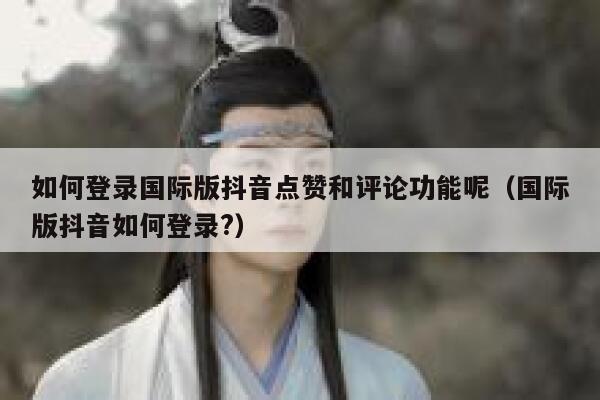 如何登录国际版抖音点赞和评论功能呢（国际版抖音如何登录?） 第1张