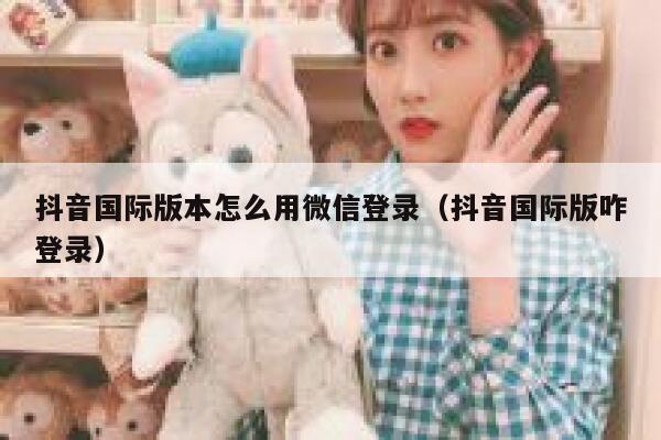 抖音国际版本怎么用微信登录(抖音国际版咋登录) 第1张 抖音国际版本怎么用微信登录(抖音国际版咋登录) 第1张