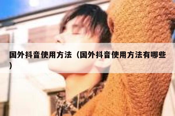 国外抖音使用方法（国外抖音使用方法有哪些） 第1张