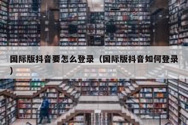 国际版抖音要怎么登录（国际版抖音如何登录） 第1张