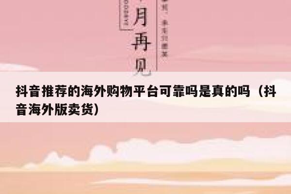 抖音推荐的海外购物平台可靠吗是真的吗（抖音海外版卖货） 第1张