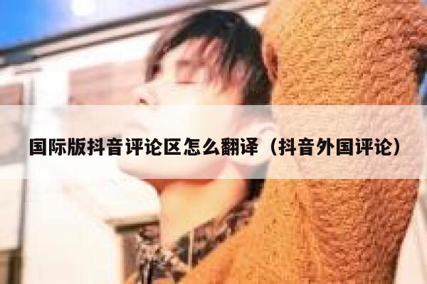 国际版抖音评论区怎么翻译（抖音外国评论） 第1张