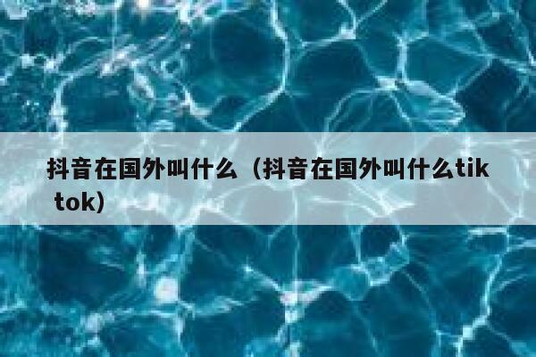 抖音在国外叫什么（抖音在国外叫什么tik tok） 第1张