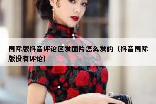 国际版抖音评论区发图片怎么发的(抖音国际版没有评论) 第1张 国际版抖音评论区发图片怎么发的(抖音国际版没有评论) 第1张