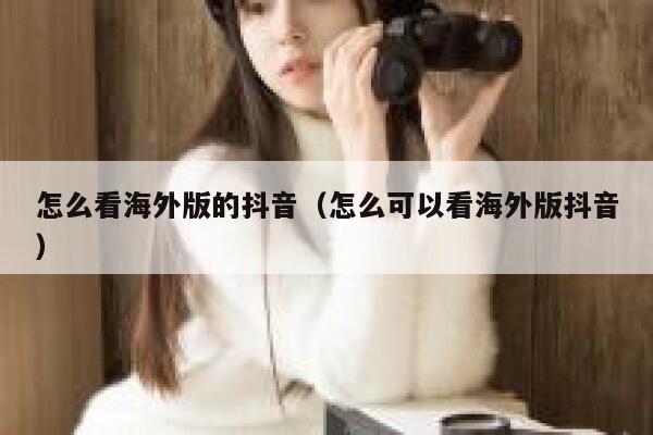 怎么看海外版的抖音(怎么可以看海外版抖音) 第1张 怎么看海外版的抖音(怎么可以看海外版抖音) 第1张