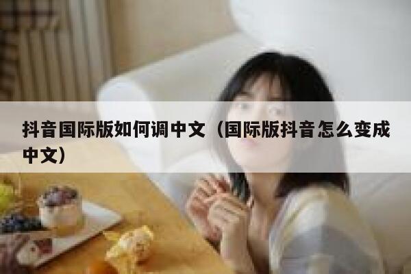 抖音国际版如何调中文（国际版抖音怎么变成中文） 第1张