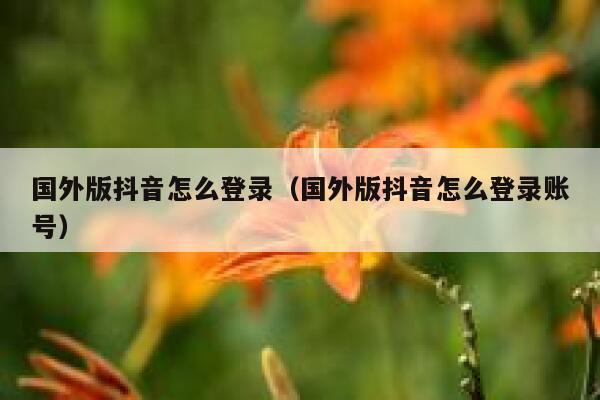 国外版抖音怎么登录(国外版抖音怎么登录账号) 第1张 国外版抖音怎么登录(国外版抖音怎么登录账号) 第1张