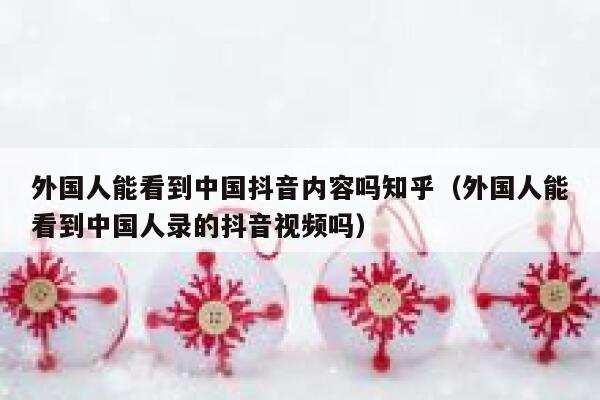 外国人能看到中国抖音内容吗知乎(外国人能看到中国人录的抖音视频吗) 第1张 外国人能看到中国抖音内容吗知乎(外国人能看到中国人录的抖音视频吗) 第1张