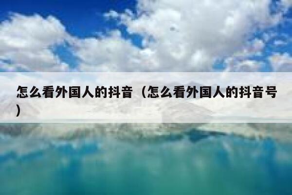 怎么看外国人的抖音（怎么看外国人的抖音号） 第1张