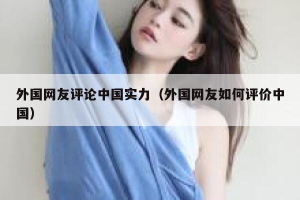 外国网友评论中国实力(外国网友如何评价中国) 第1张 外国网友评论中国实力(外国网友如何评价中国) 第1张