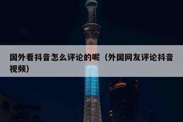 国外看抖音怎么评论的呢（外国网友评论抖音视频） 第1张