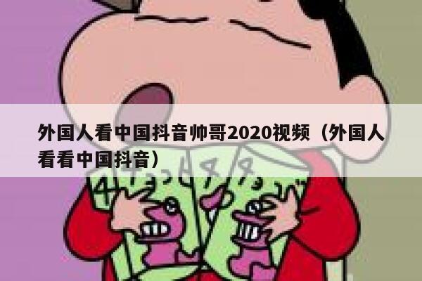 外国人看中国抖音帅哥2020视频(外国人看看中国抖音) 第1张 外国人看中国抖音帅哥2020视频(外国人看看中国抖音) 第1张