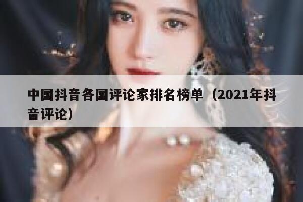 中国抖音各国评论家排名榜单（2021年抖音评论） 第1张