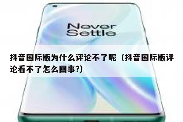 抖音国际版为什么评论不了呢(抖音国际版评论看不了怎么回事?) 第1张 抖音国际版为什么评论不了呢(抖音国际版评论看不了怎么回事?) 第1张