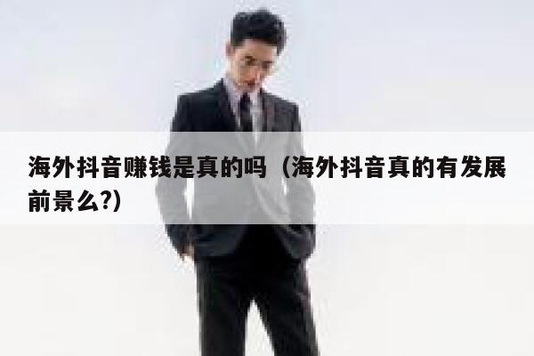 海外抖音赚钱是真的吗(海外抖音真的有发展前景么?) 第1张 海外抖音赚钱是真的吗(海外抖音真的有发展前景么?) 第1张