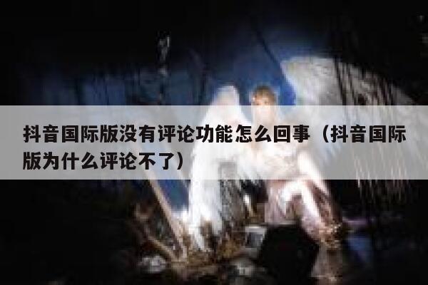 抖音国际版没有评论功能怎么回事(抖音国际版为什么评论不了) 第1张 抖音国际版没有评论功能怎么回事(抖音国际版为什么评论不了) 第1张