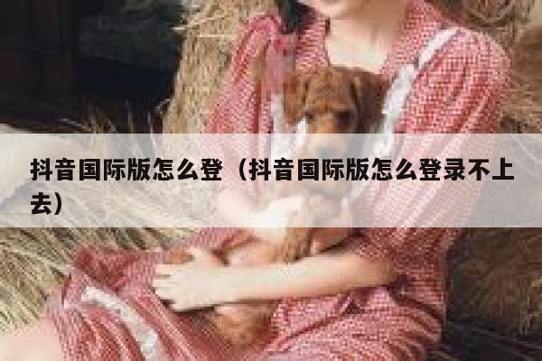 抖音国际版怎么登(抖音国际版怎么登录不上去) 第1张 抖音国际版怎么登(抖音国际版怎么登录不上去) 第1张