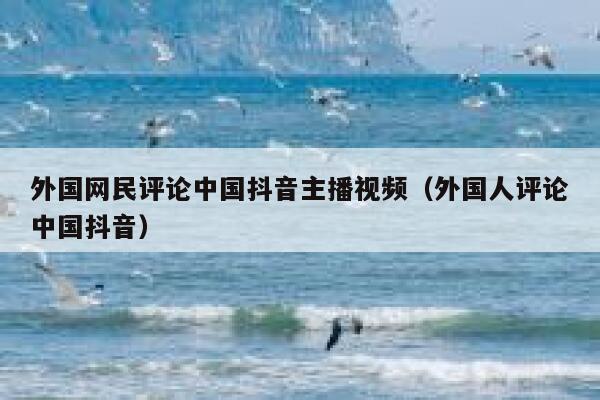 外国网民评论中国抖音主播视频（外国人评论中国抖音） 第1张