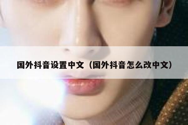 国外抖音设置中文（国外抖音怎么改中文） 第1张