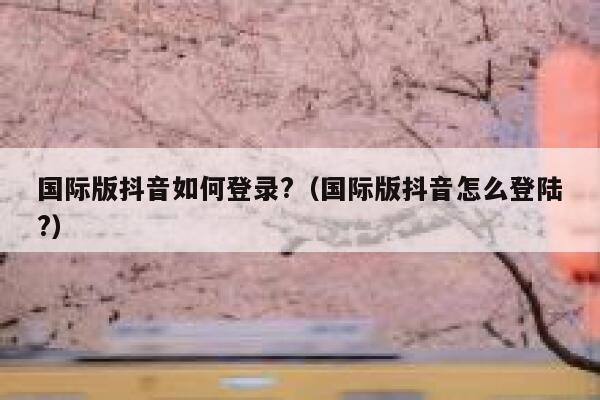 国际版抖音如何登录?(国际版抖音怎么登陆?) 第1张 国际版抖音如何登录?(国际版抖音怎么登陆?) 第1张