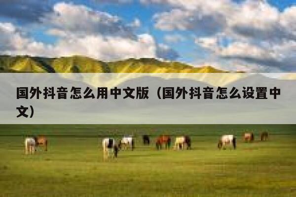 国外抖音怎么用中文版(国外抖音怎么设置中文) 第1张 国外抖音怎么用中文版(国外抖音怎么设置中文) 第1张