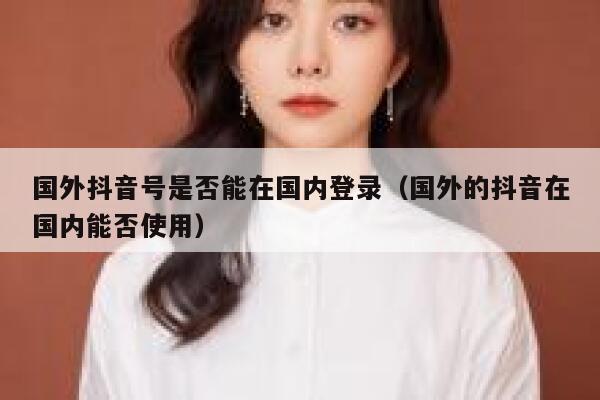 国外抖音号是否能在国内登录(国外的抖音在国内能否使用) 第1张 国外抖音号是否能在国内登录(国外的抖音在国内能否使用) 第1张