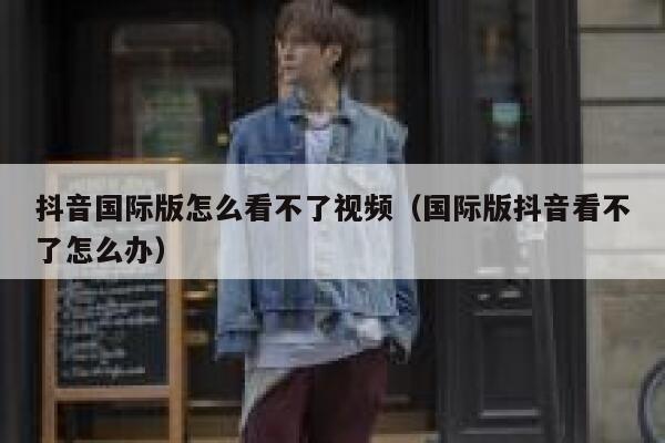抖音国际版怎么看不了视频(国际版抖音看不了怎么办) 第1张 抖音国际版怎么看不了视频(国际版抖音看不了怎么办) 第1张